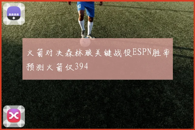 火箭对决森林狼关键战役ESPN胜率预测火箭仅394