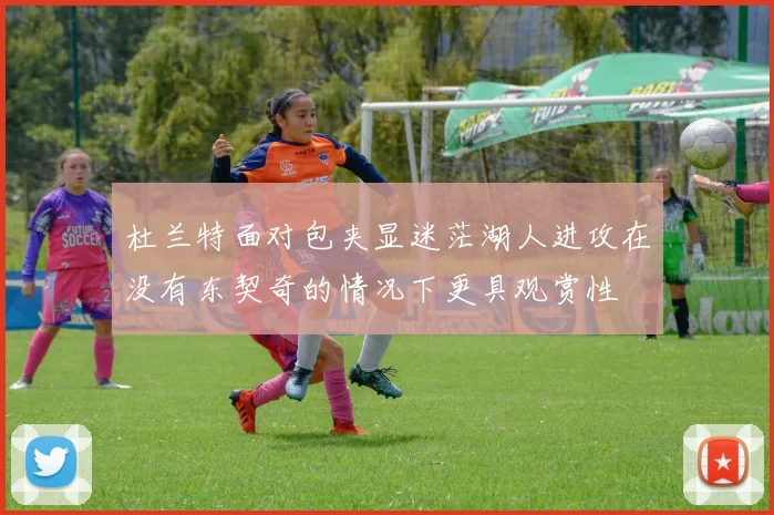 杜兰特面对包夹显迷茫湖人进攻在没有东契奇的情况下更具观赏性