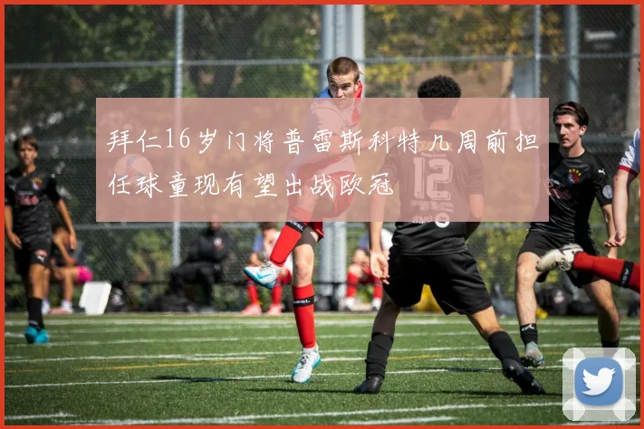拜仁16岁门将普雷斯科特几周前担任球童现有望出战欧冠